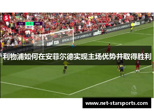 利物浦如何在安菲尔德实现主场优势并取得胜利