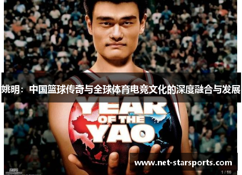 姚明：中国篮球传奇与全球体育电竞文化的深度融合与发展