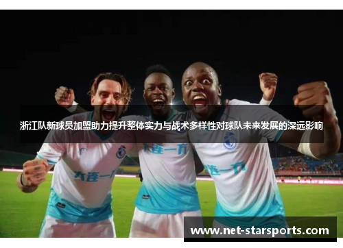 浙江队新球员加盟助力提升整体实力与战术多样性对球队未来发展的深远影响
