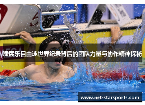 潘展乐自由泳世界纪录背后的团队力量与协作精神探秘