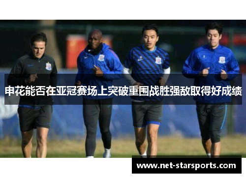 申花能否在亚冠赛场上突破重围战胜强敌取得好成绩