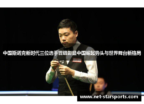 中国斯诺克新时代三位选手晋级彰显中国崛起势头与世界舞台新格局