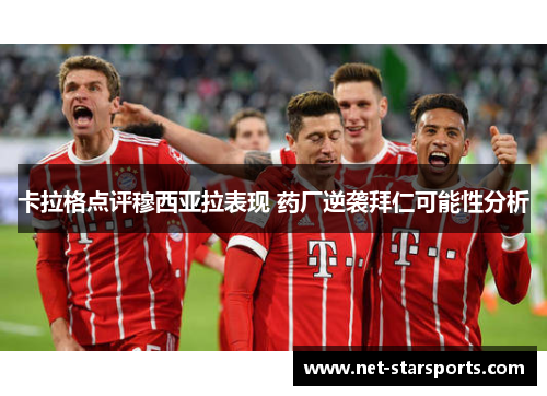 卡拉格点评穆西亚拉表现 药厂逆袭拜仁可能性分析