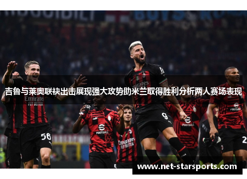 吉鲁与莱奥联袂出击展现强大攻势助米兰取得胜利分析两人赛场表现