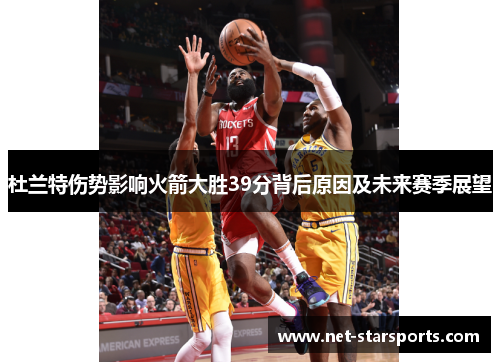 杜兰特伤势影响火箭大胜39分背后原因及未来赛季展望