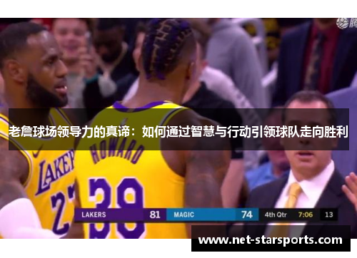 老詹球场领导力的真谛：如何通过智慧与行动引领球队走向胜利