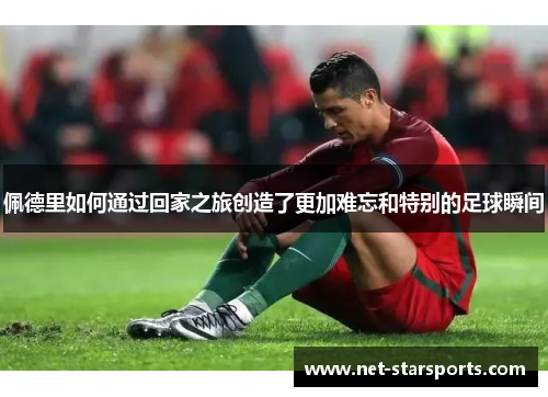 佩德里如何通过回家之旅创造了更加难忘和特别的足球瞬间