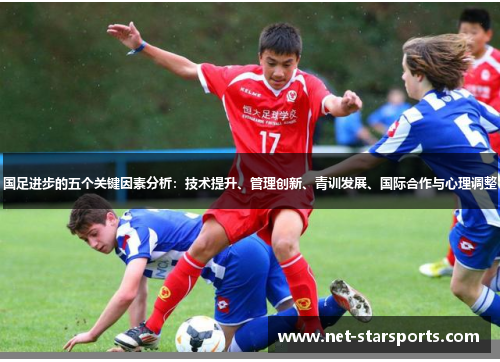 国足进步的五个关键因素分析：技术提升、管理创新、青训发展、国际合作与心理调整