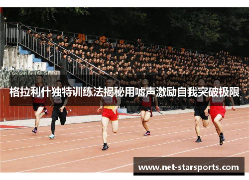 格拉利什独特训练法揭秘用嘘声激励自我突破极限