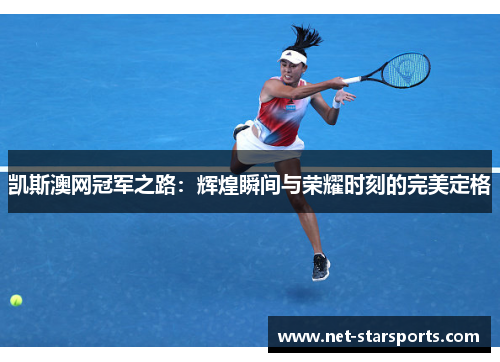 凯斯澳网冠军之路：辉煌瞬间与荣耀时刻的完美定格