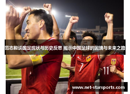 范志毅谈国足现状与历史反思 揭示中国足球的困境与未来之路