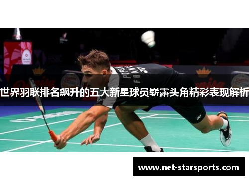 世界羽联排名飙升的五大新星球员崭露头角精彩表现解析