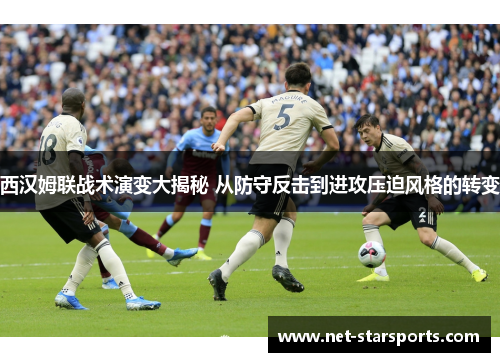 西汉姆联战术演变大揭秘 从防守反击到进攻压迫风格的转变
