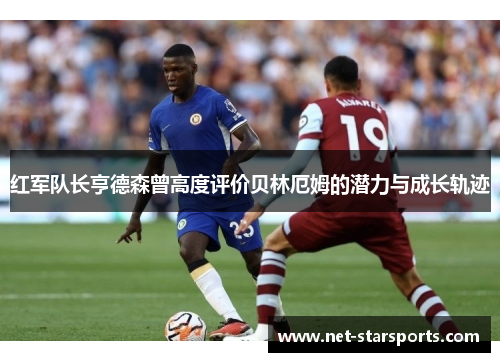 红军队长亨德森曾高度评价贝林厄姆的潜力与成长轨迹