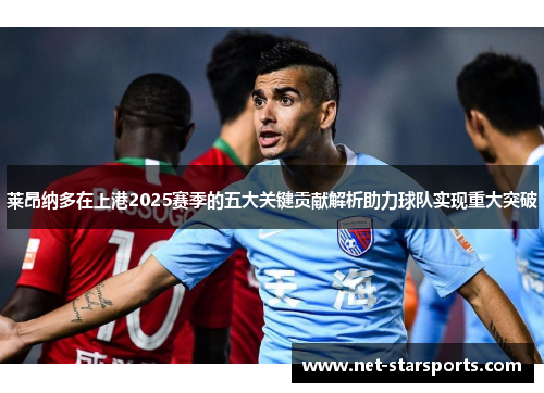 莱昂纳多在上港2025赛季的五大关键贡献解析助力球队实现重大突破