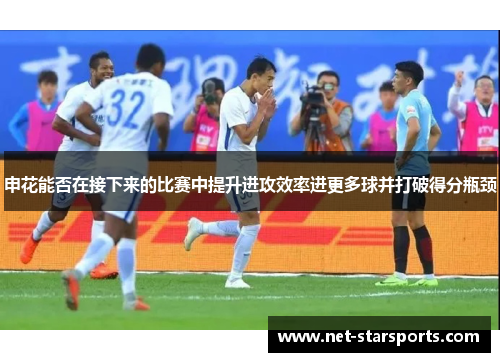 申花能否在接下来的比赛中提升进攻效率进更多球并打破得分瓶颈