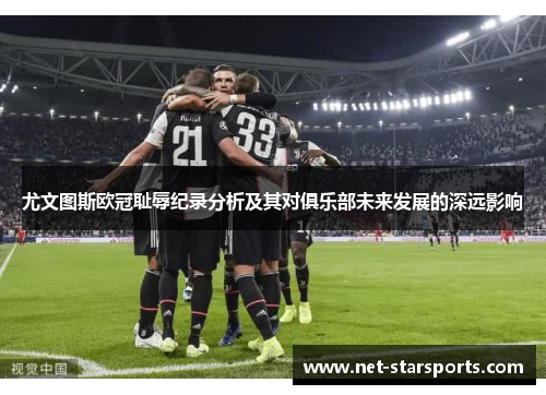尤文图斯欧冠耻辱纪录分析及其对俱乐部未来发展的深远影响