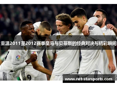 重温2011至2012赛季皇马与贝蒂斯的经典对决与精彩瞬间