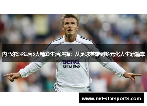 内马尔退役后5大精彩生活选择：从足球英雄到多元化人生新篇章