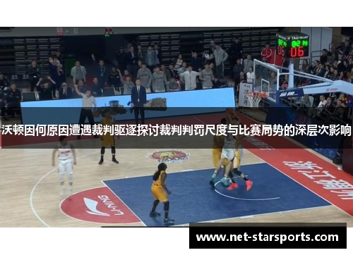 沃顿因何原因遭遇裁判驱逐探讨裁判判罚尺度与比赛局势的深层次影响