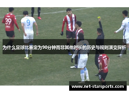 为什么足球比赛定为90分钟而非其他时长的历史与规则演变探析