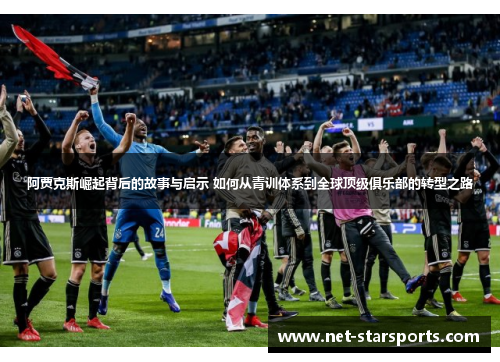 阿贾克斯崛起背后的故事与启示 如何从青训体系到全球顶级俱乐部的转型之路