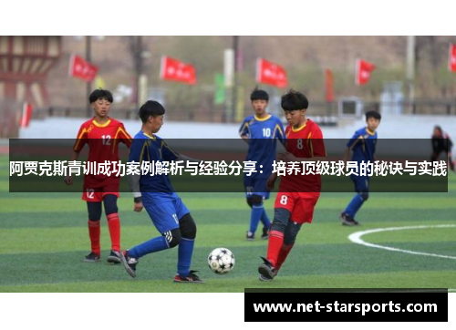 阿贾克斯青训成功案例解析与经验分享：培养顶级球员的秘诀与实践