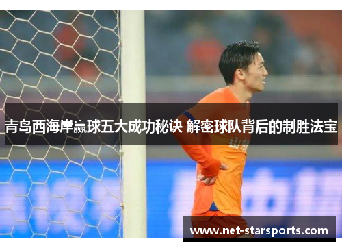 青岛西海岸赢球五大成功秘诀 解密球队背后的制胜法宝