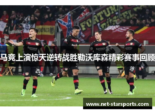 马竞上演惊天逆转战胜勒沃库森精彩赛事回顾