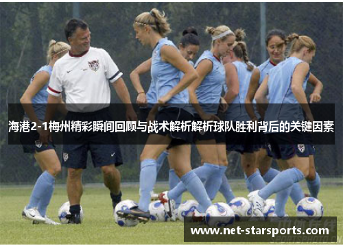 海港2-1梅州精彩瞬间回顾与战术解析解析球队胜利背后的关键因素