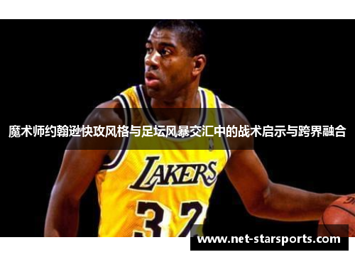 魔术师约翰逊快攻风格与足坛风暴交汇中的战术启示与跨界融合