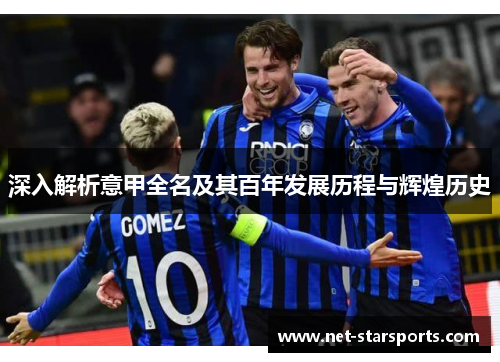 深入解析意甲全名及其百年发展历程与辉煌历史