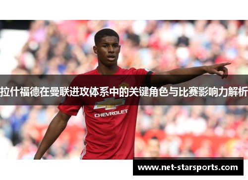 拉什福德在曼联进攻体系中的关键角色与比赛影响力解析