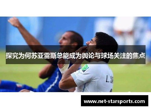 探究为何苏亚雷斯总能成为舆论与球场关注的焦点