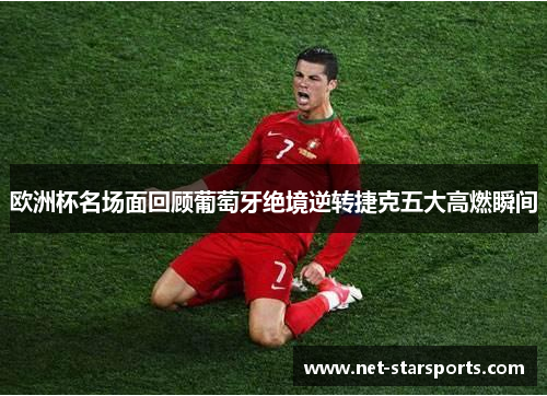 欧洲杯名场面回顾葡萄牙绝境逆转捷克五大高燃瞬间